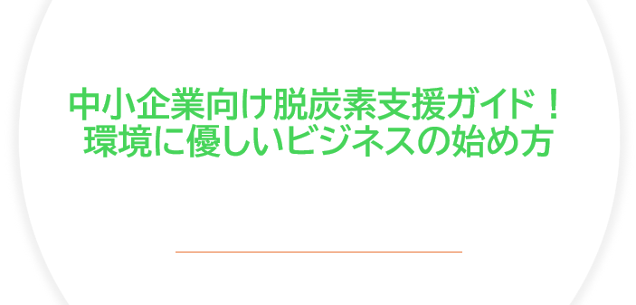 中小企業向け脱炭素支援ガイド！環境に優しいビジネスの始め方